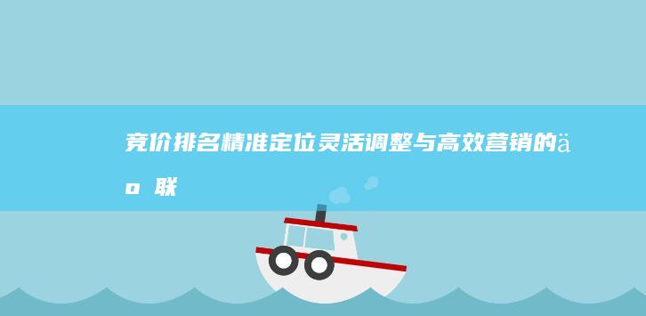 竞价排名：精准定位、灵活调整与高效营销的互联网特性